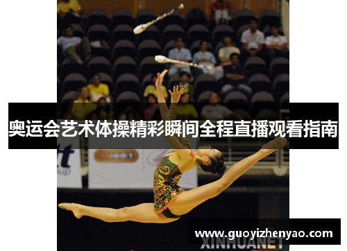 奥运会艺术体操精彩瞬间全程直播观看指南
